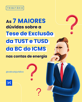 As 7 maiores dúvidas sobre a Tese de Exclusão da TUST e TUSD da BC do ICMS nas contas de energia